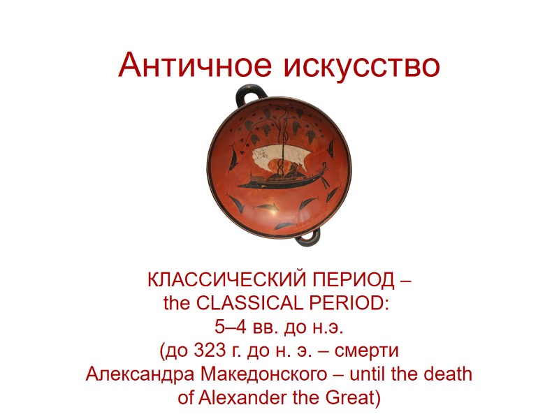 Античное искусство КЛАССИЧЕСКИЙ ПЕРИОД – the CLASSICAL PERIOD:  5–4 вв. до н.э. (до